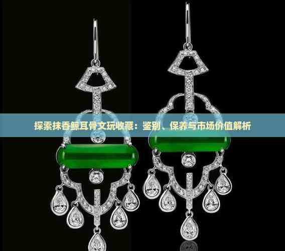 探索抹香鲸耳骨文玩收藏：鉴别、保养与市场价值解析