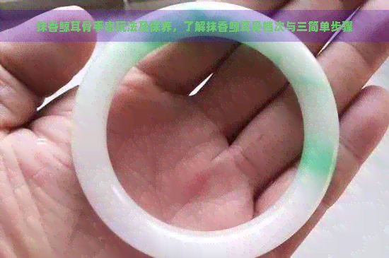 抹香鲸耳骨手串玩法及保养了解抹香鲸耳骨档次与三简单步骤