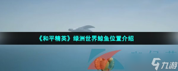 《和平精英》绿洲世界鲸鱼位置介绍(图1)